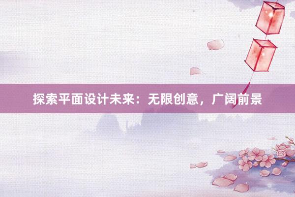 探索平面设计未来：无限创意，广阔前景